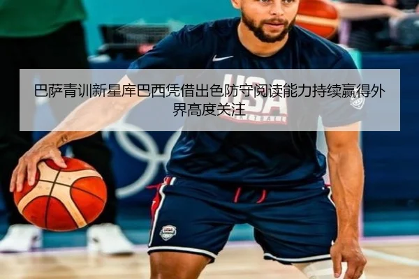 巴萨青训新星库巴西凭借出色防守阅读能力持续赢得外界高度关注