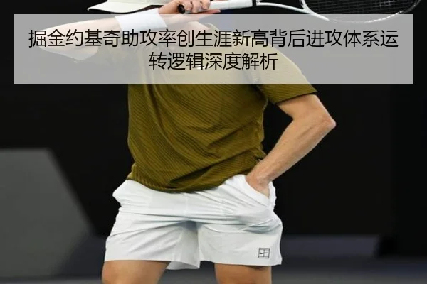 掘金约基奇助攻率创生涯新高背后进攻体系运转逻辑深度解析