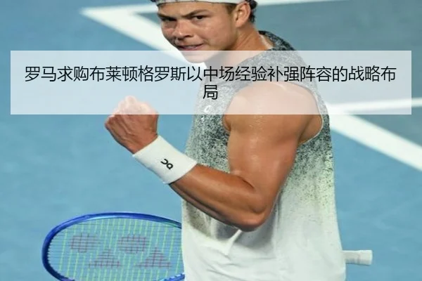 罗马求购布莱顿格罗斯以中场经验补强阵容的战略布局