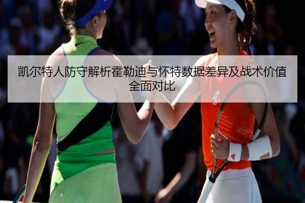 凯尔特人防守解析霍勒迪与怀特数据差异及战术价值全面对比