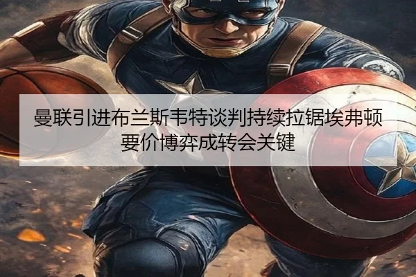 曼联引进布兰斯韦特谈判持续拉锯埃弗顿要价博弈成转会关键