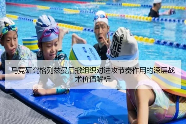 马竞研究格列兹曼后撤组织对进攻节奏作用的深层战术价值解析