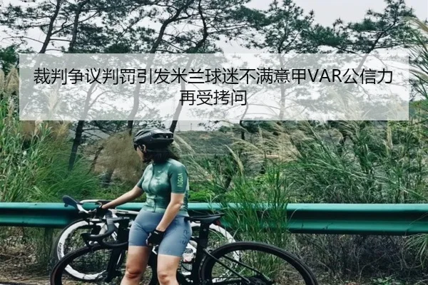 裁判争议判罚引发米兰球迷不满意甲VAR公信力再受拷问