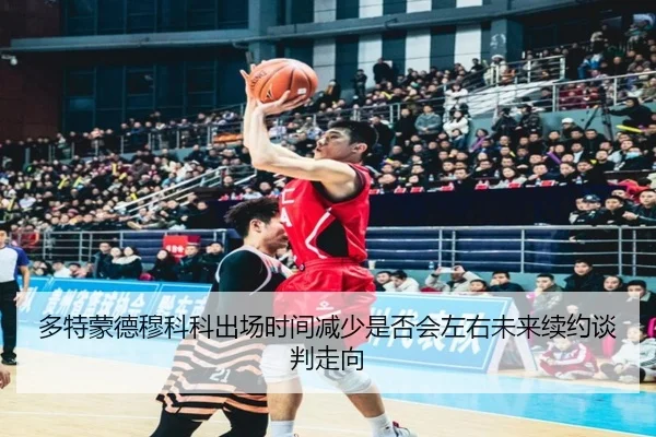 多特蒙德穆科科出场时间减少是否会左右未来续约谈判走向