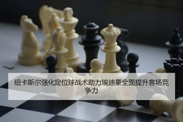 纽卡斯尔强化定位球战术助力埃迪豪全面提升客场竞争力